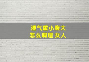 湿气重小腹大怎么调理 女人